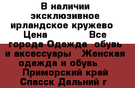 В наличии эксклюзивное ирландское кружево › Цена ­ 38 000 - Все города Одежда, обувь и аксессуары » Женская одежда и обувь   . Приморский край,Спасск-Дальний г.